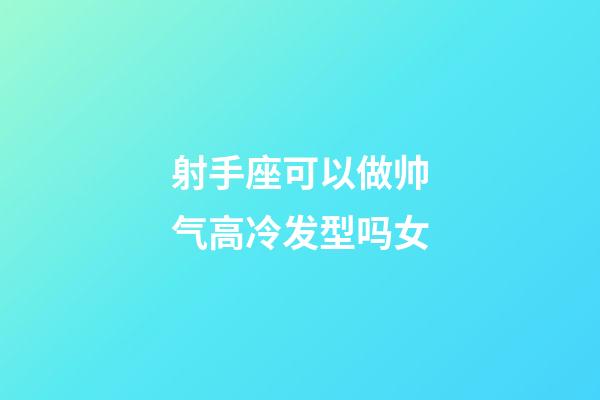 射手座可以做帅气高冷发型吗女-第1张-星座运势-玄机派