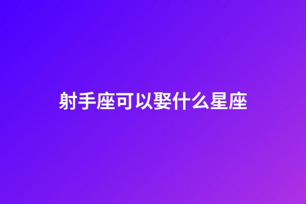 射手座可以娶什么星座-第1张-星座运势-玄机派