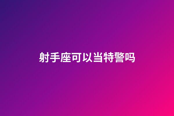 射手座可以当特警吗-第1张-星座运势-玄机派