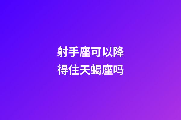 射手座可以降得住天蝎座吗-第1张-星座运势-玄机派