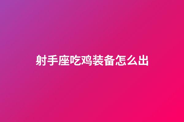 射手座吃鸡装备怎么出