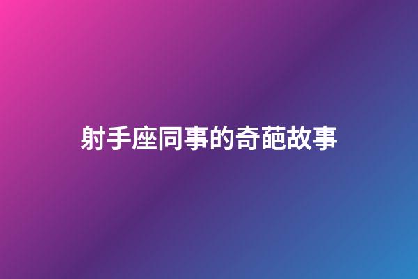 射手座同事的奇葩故事