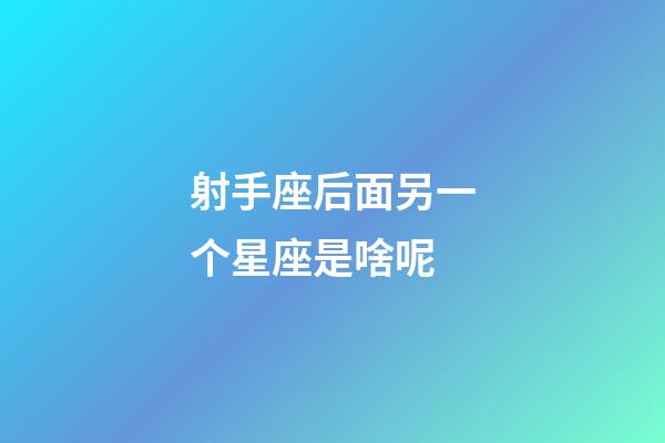 射手座后面另一个星座是啥呢-第1张-星座运势-玄机派