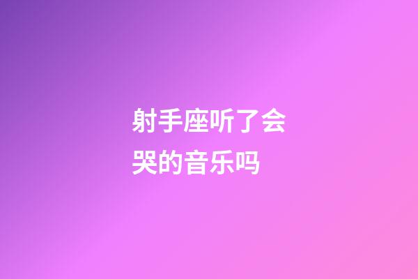 射手座听了会哭的音乐吗-第1张-星座运势-玄机派