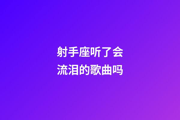 射手座听了会流泪的歌曲吗-第1张-星座运势-玄机派