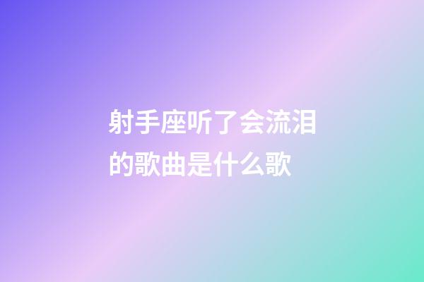 射手座听了会流泪的歌曲是什么歌