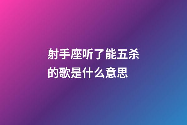 射手座听了能五杀的歌是什么意思-第1张-星座运势-玄机派