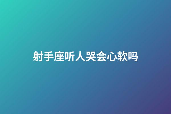 射手座听人哭会心软吗-第1张-星座运势-玄机派