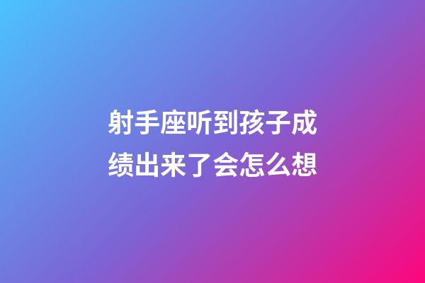 射手座听到孩子成绩出来了会怎么想-第1张-星座运势-玄机派