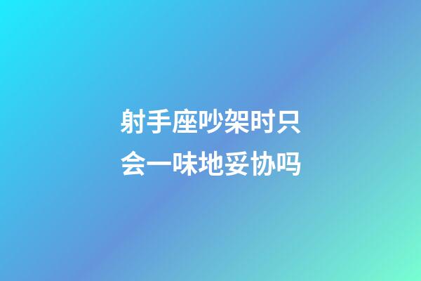 射手座吵架时只会一味地妥协吗-第1张-星座运势-玄机派