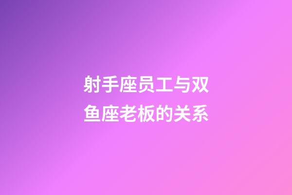 射手座员工与双鱼座老板的关系-第1张-星座运势-玄机派