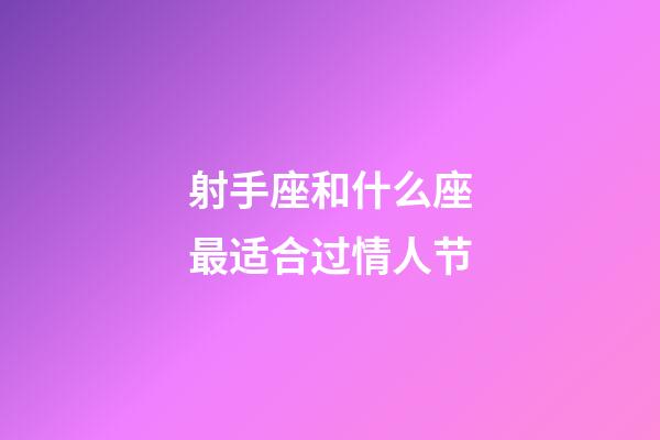 射手座和什么座最适合过情人节-第1张-星座运势-玄机派