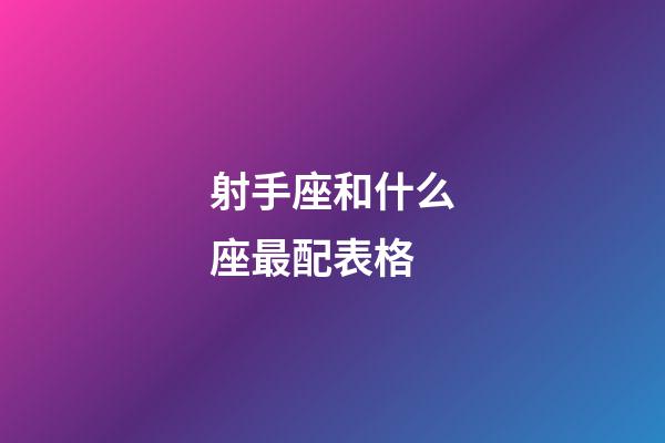 射手座和什么座最配表格-第1张-星座运势-玄机派