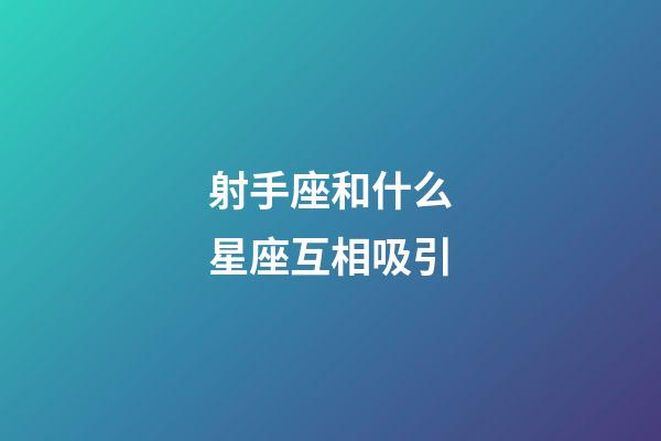 射手座和什么星座互相吸引-第1张-星座运势-玄机派