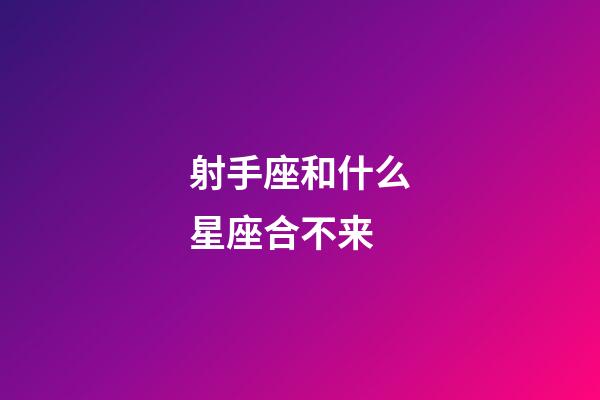 射手座和什么星座合不来-第1张-星座运势-玄机派