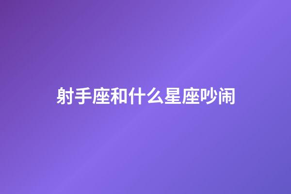 射手座和什么星座吵闹-第1张-星座运势-玄机派