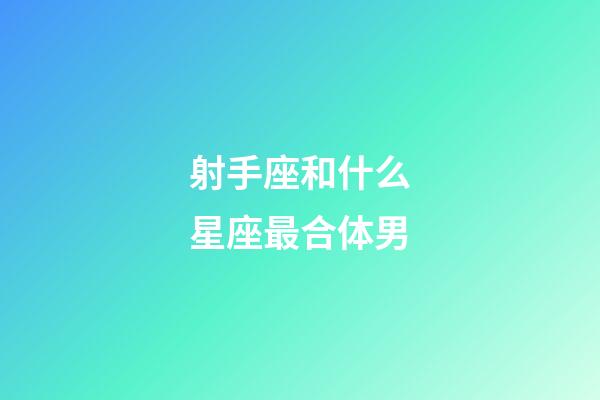 射手座和什么星座最合体男-第1张-星座运势-玄机派