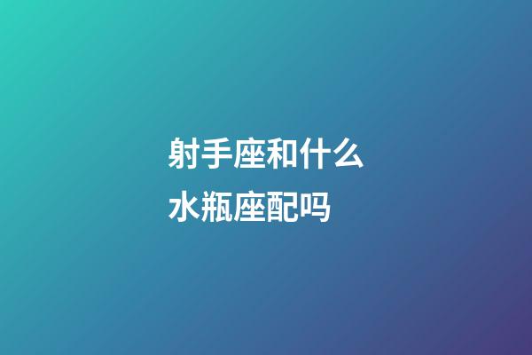 射手座和什么水瓶座配吗-第1张-星座运势-玄机派