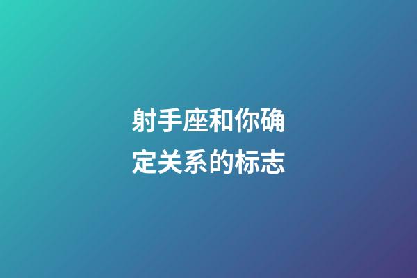 射手座和你确定关系的标志-第1张-星座运势-玄机派