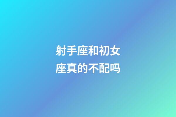 射手座和初女座真的不配吗-第1张-星座运势-玄机派