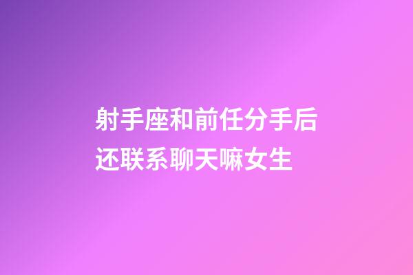 射手座和前任分手后还联系聊天嘛女生-第1张-星座运势-玄机派