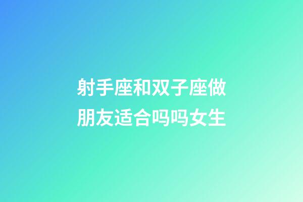 射手座和双子座做朋友适合吗吗女生-第1张-星座运势-玄机派