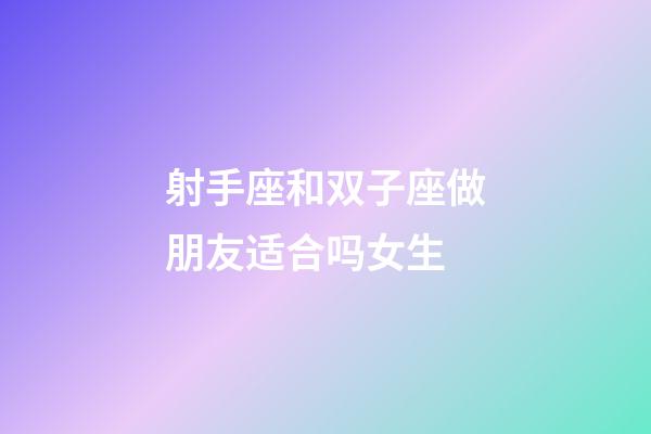 射手座和双子座做朋友适合吗女生-第1张-星座运势-玄机派