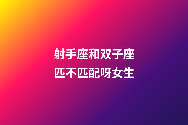 射手座和双子座匹不匹配呀女生-第1张-星座运势-玄机派