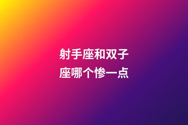射手座和双子座哪个惨一点-第1张-星座运势-玄机派