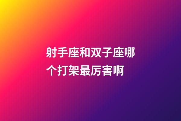 射手座和双子座哪个打架最厉害啊-第1张-星座运势-玄机派