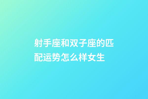 射手座和双子座的匹配运势怎么样女生-第1张-星座运势-玄机派