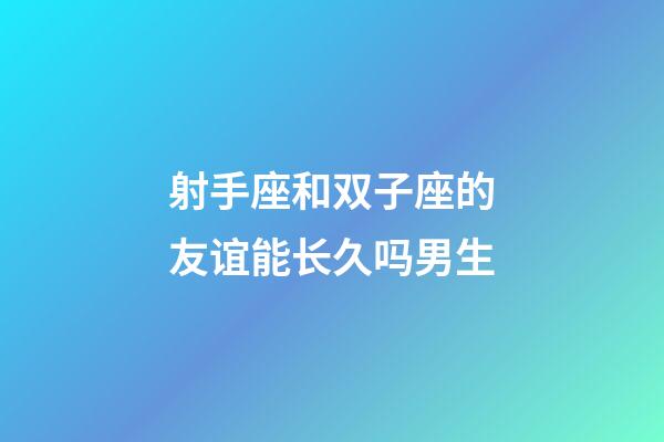 射手座和双子座的友谊能长久吗男生-第1张-星座运势-玄机派
