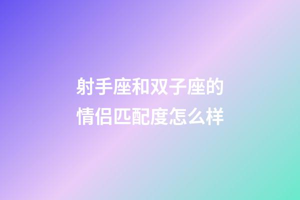 射手座和双子座的情侣匹配度怎么样-第1张-星座运势-玄机派