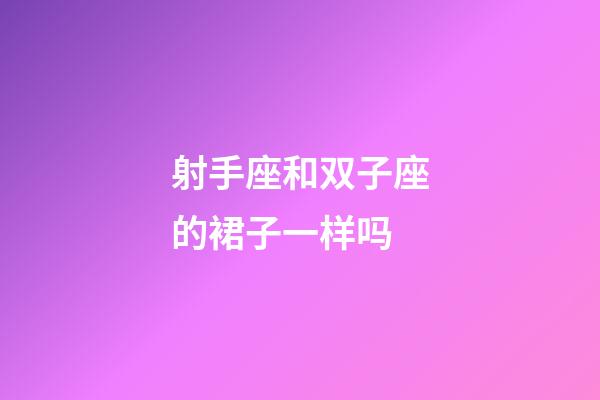 射手座和双子座的裙子一样吗-第1张-星座运势-玄机派