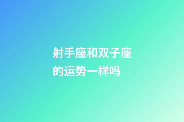 射手座和双子座的运势一样吗-第1张-星座运势-玄机派