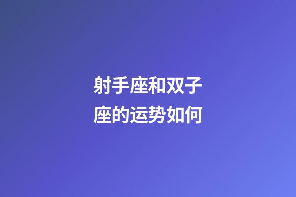 射手座和双子座的运势如何-第1张-星座运势-玄机派