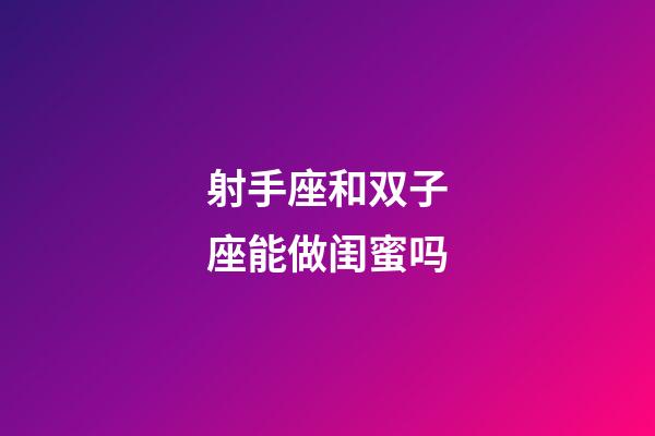 射手座和双子座能做闺蜜吗-第1张-星座运势-玄机派