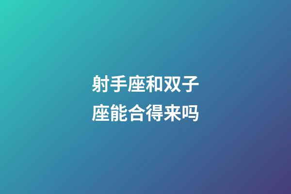 射手座和双子座能合得来吗-第1张-星座运势-玄机派