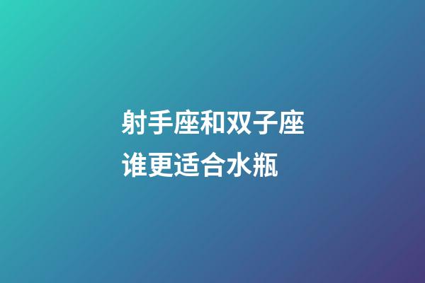 射手座和双子座谁更适合水瓶-第1张-星座运势-玄机派