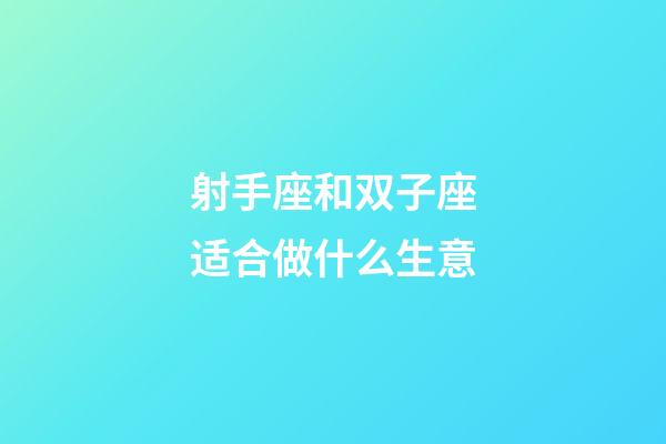 射手座和双子座适合做什么生意-第1张-星座运势-玄机派