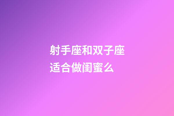 射手座和双子座适合做闺蜜么-第1张-星座运势-玄机派