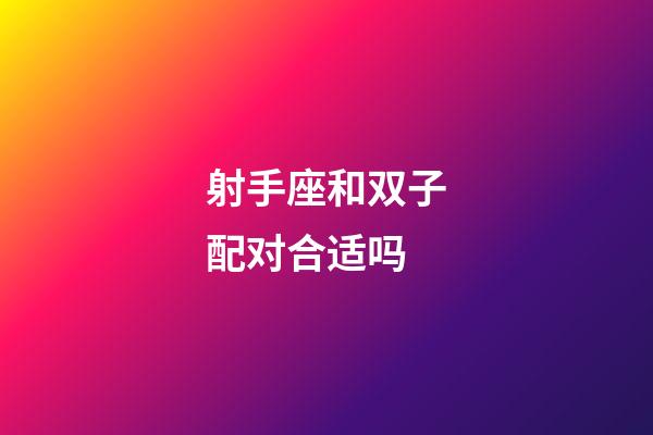 射手座和双子配对合适吗-第1张-星座运势-玄机派
