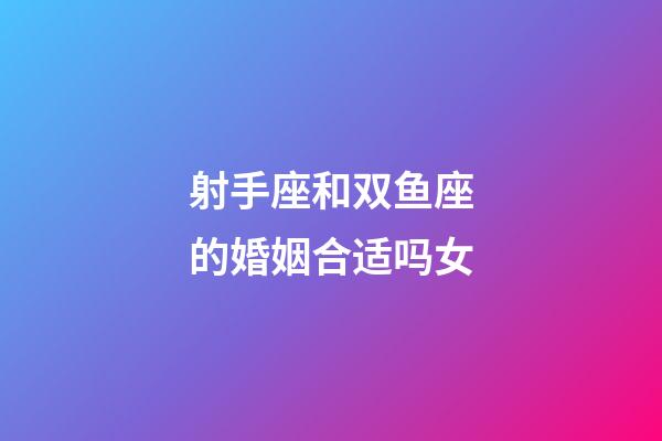 射手座和双鱼座的婚姻合适吗女-第1张-星座运势-玄机派