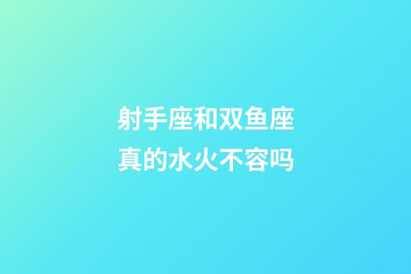 射手座和双鱼座真的水火不容吗-第1张-星座运势-玄机派