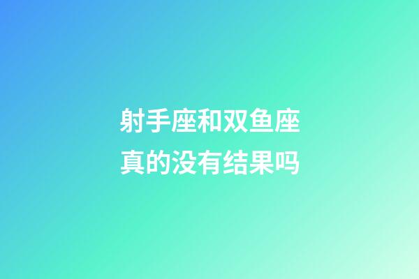 射手座和双鱼座真的没有结果吗-第1张-星座运势-玄机派