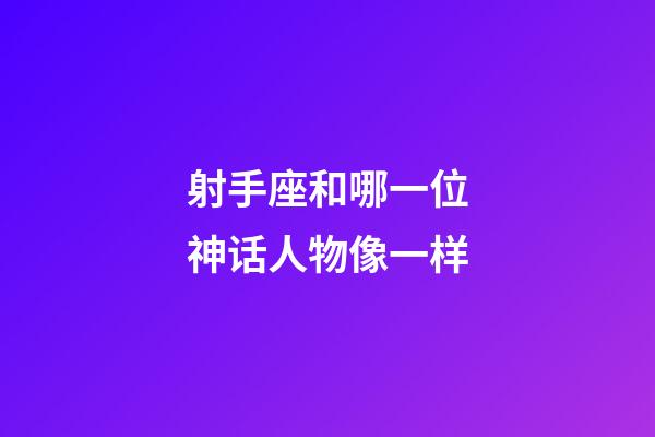 射手座和哪一位神话人物像一样-第1张-星座运势-玄机派