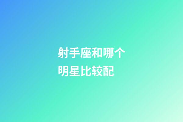 射手座和哪个明星比较配-第1张-星座运势-玄机派