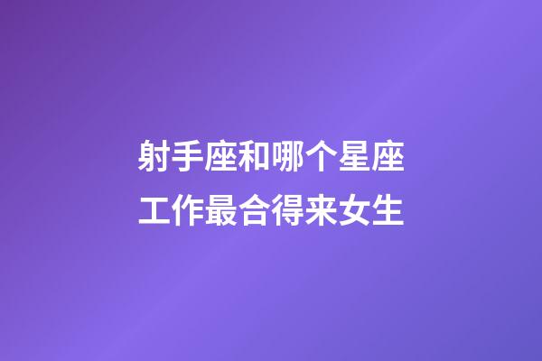 射手座和哪个星座工作最合得来女生-第1张-星座运势-玄机派