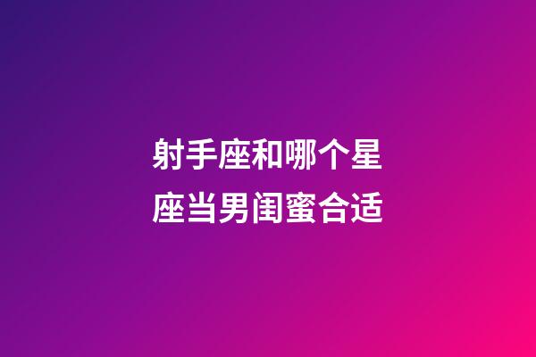 射手座和哪个星座当男闺蜜合适-第1张-星座运势-玄机派