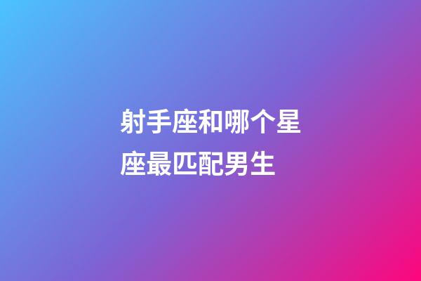 射手座和哪个星座最匹配男生-第1张-星座运势-玄机派